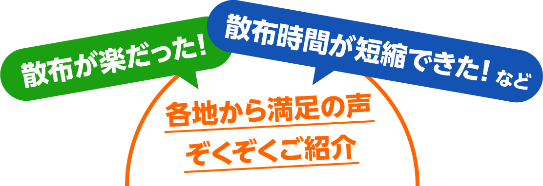 散布が楽だった！散布時間が短縮できた！など各地から満足の声続々ご紹介